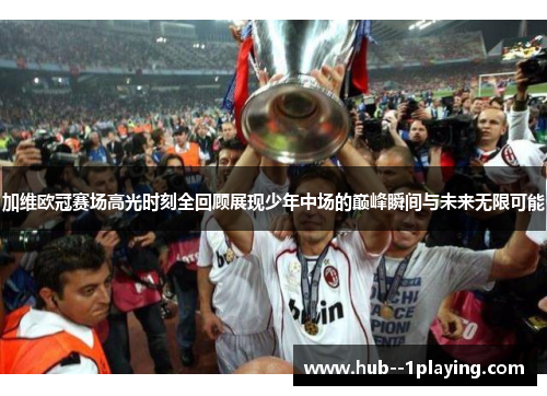 加维欧冠赛场高光时刻全回顾展现少年中场的巅峰瞬间与未来无限可能 加维欧冠赛场高光时刻全回顾展现少年中场的巅峰瞬间与未来无限可能