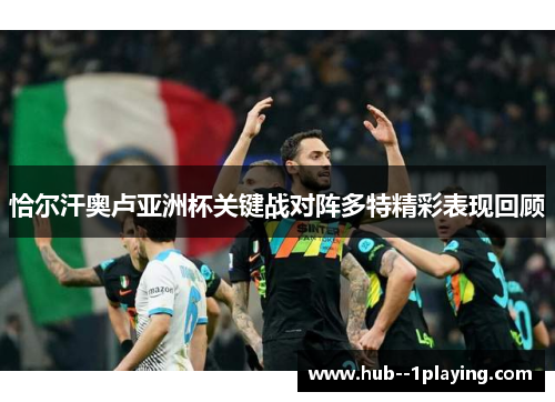 恰尔汗奥卢亚洲杯关键战对阵多特精彩表现回顾