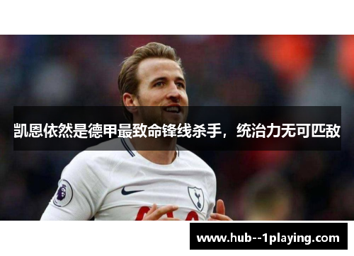 凯恩依然是德甲最致命锋线杀手,统治力无可匹敌 凯恩依然是德甲最致命锋线杀手,统治力无可匹敌