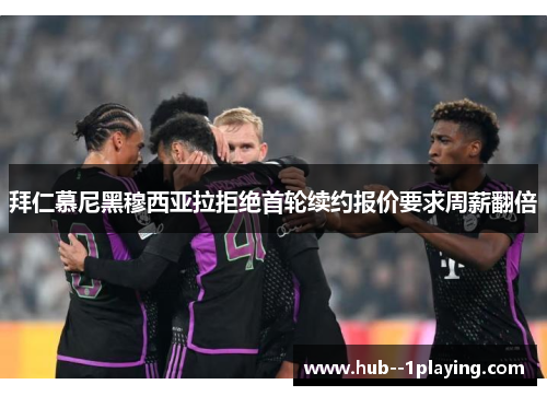 拜仁慕尼黑穆西亚拉拒绝首轮续约报价要求周薪翻倍 拜仁慕尼黑穆西亚拉拒绝首轮续约报价要求周薪翻倍
