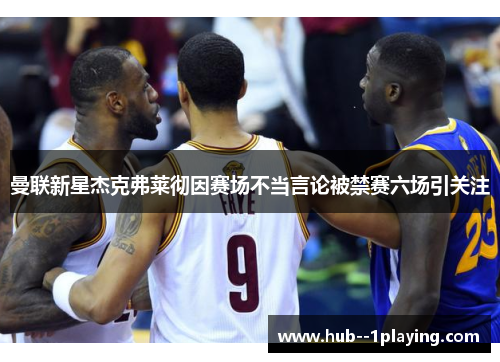 曼联新星杰克弗莱彻因赛场不当言论被禁赛六场引关注 曼联新星杰克弗莱彻因赛场不当言论被禁赛六场引关注