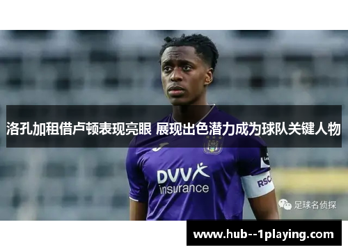 洛孔加租借卢顿表现亮眼 展现出色潜力成为球队关键人物 洛孔加租借卢顿表现亮眼 展现出色潜力成为球队关键人物