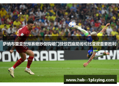 萨纳布里亚世预赛绝妙倒钩破门技惊四座助哥伦比亚迎重要胜利 萨纳布里亚世预赛绝妙倒钩破门技惊四座助哥伦比亚迎重要胜利