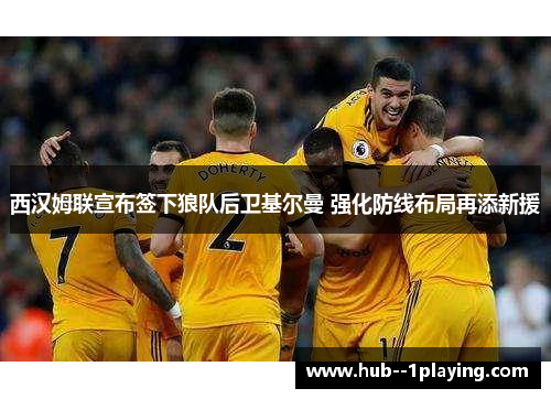 西汉姆联宣布签下狼队后卫基尔曼 强化防线布局再添新援 西汉姆联宣布签下狼队后卫基尔曼 强化防线布局再添新援