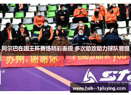阿尔巴在国王杯赛场精彩表现 多次助攻助力球队晋级