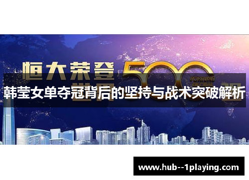 韩莹女单夺冠背后的坚持与战术突破解析