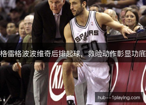 格雷格波波维奇后排起球，救险动作彰显功底